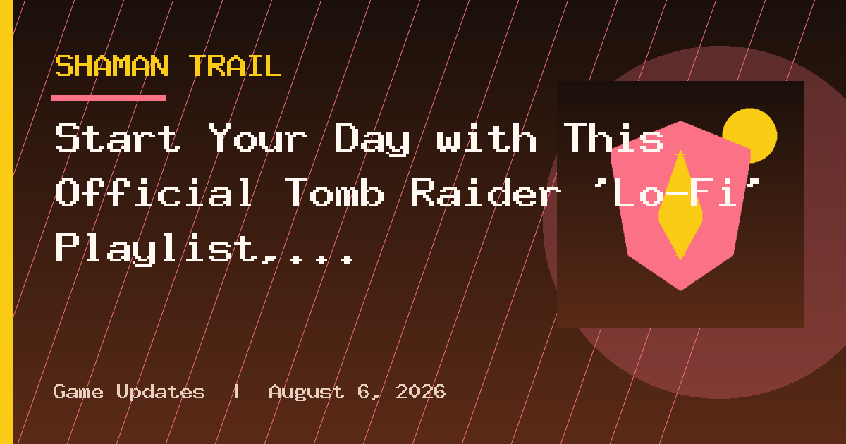 Start Your Day with This Official Tomb Raider 'Lo-Fi' Playlist, Celebrating 30